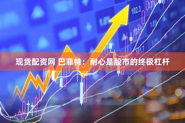 现货配资网 巴菲特：耐心是股市的终极杠杆