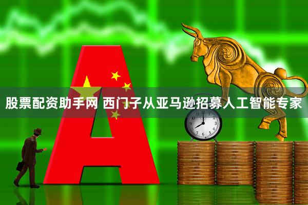 股票配资助手网 西门子从亚马逊招募人工智能专家