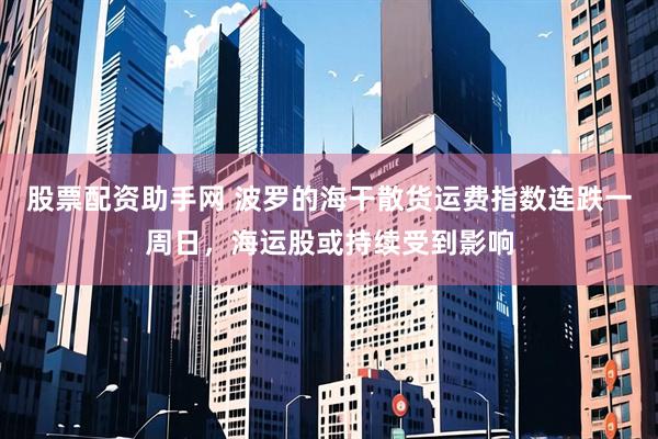股票配资助手网 波罗的海干散货运费指数连跌一周日，海运股或持续受到影响