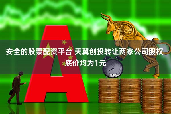 安全的股票配资平台 天翼创投转让两家公司股权 底价均为1元