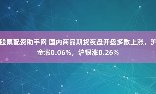 股票配资助手网 国内商品期货夜盘开盘多数上涨，沪金涨0.06%，沪银涨0.26%