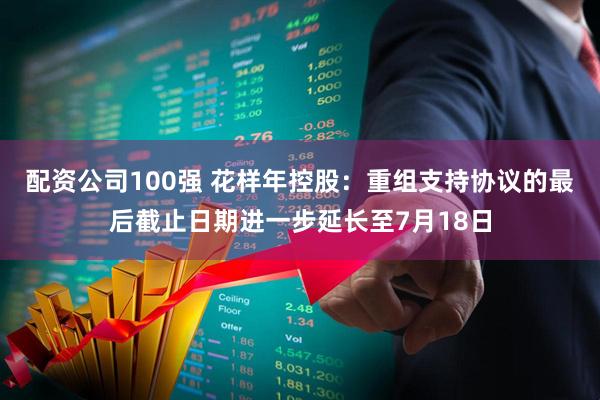 配资公司100强 花样年控股：重组支持协议的最后截止日期进一步延长至7月18日