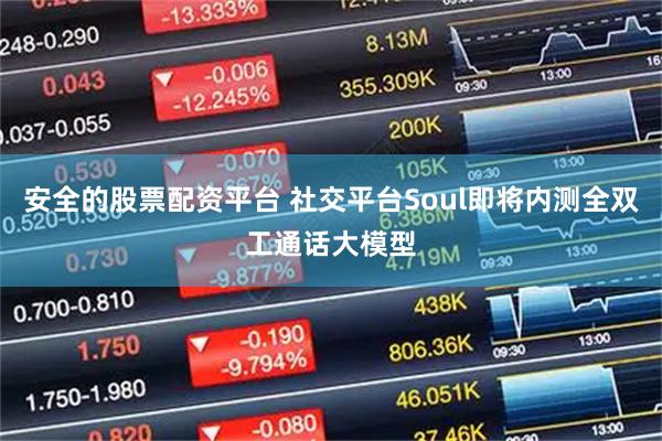 安全的股票配资平台 社交平台Soul即将内测全双工通话大模型