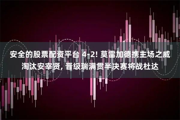 安全的股票配资平台 4-2! 莫雷加德携主场之威淘汰安宰贤, 晋级瑞满贯半决赛将战杜达