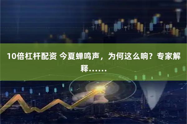 10倍杠杆配资 今夏蝉鸣声，为何这么响？专家解释……