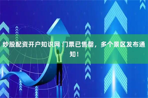 炒股配资开户知识网 门票已售罄，多个景区发布通知！